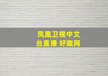 凤凰卫视中文台直播 好趣网